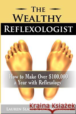 The Wealthy Reflexologist: How to Make Over $100,000 a Year With Reflexology Jack Marriot Lauren Slad 9780986836305 Jl Marriott Publishing - książka