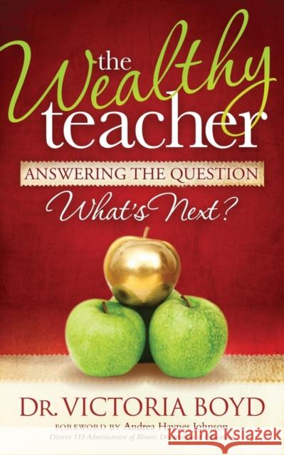 The Wealthy Teacher: Answering the Question ''What's Next?'' Boyd, Victoria 9781614486190 Morgan James Publishing - książka