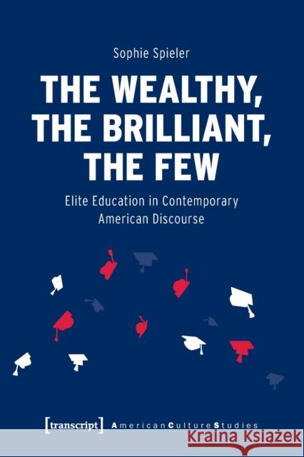 The Wealthy, the Brilliant, the Few: Elite Education in Contemporary American Discourse Sophie Spieler 9783837657296 Transcript Publishing - książka