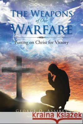 The Weapons of Our Warfare: Putting on Christ for Victory George O. Assibey 9781504937214 Authorhouse - książka