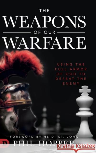 The Weapons of Our Warfare: Using the Full Armor of God to Defeat the Enemy Phil Hopper Heidi S 9780768452457 Destiny Image Incorporated - książka