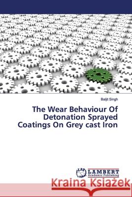 The Wear Behaviour Of Detonation Sprayed Coatings On Grey cast Iron Singh, Baljit 9786200094995 LAP Lambert Academic Publishing - książka