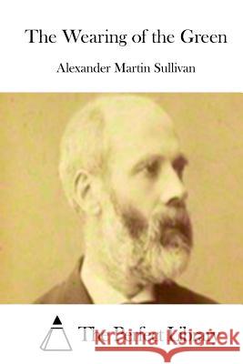 The Wearing of the Green Alexander Martin Sullivan The Perfect Library 9781512258387 Createspace - książka