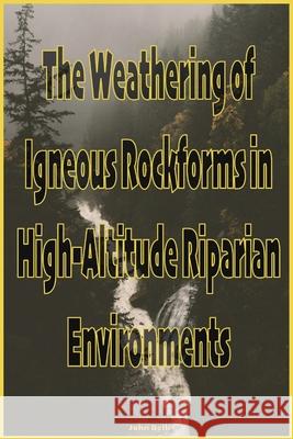 The Weathering of Igneous Rockforms in High-Altitude Riparian Environments John Belk 9781952869051 Cathexis Northwest Press - książka
