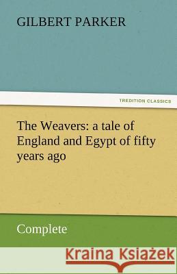 The Weavers: A Tale of England and Egypt of Fifty Years Ago - Complete Parker, Gilbert 9783842462205 tredition GmbH - książka