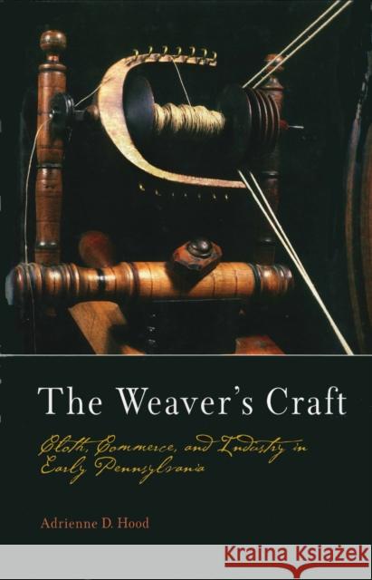 The Weaver's Craft: Cloth, Commerce, and Industry in Early Pennsylvania Adrienne D. Hood 9780812237351 University of Pennsylvania Press - książka