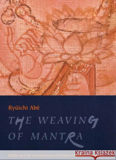 The Weaving of Mantra: Kukai and the Construction of Esoteric Buddhist Discourse Abé, Ryūichi 9780231112871 Columbia University Press - książka