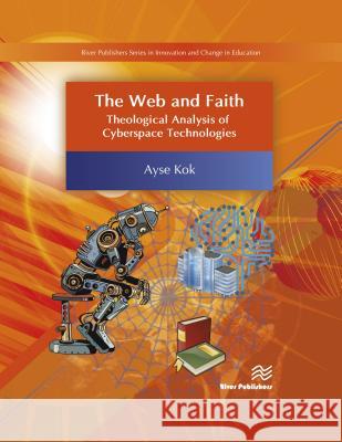 The Web and Faith: Theological Analysis of Cyberspace Technologies Kok, Ayse 9788793609570 River Publishers - książka