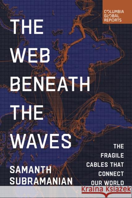 The Web Beneath the Waves: The Fragile Cables that Connect our World Samanth Subramanian 9798987053782 Columbia Global Reports - książka
