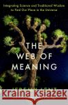 The Web of Meaning: Integrating Science and Traditional Wisdom to Find Our Place in the Universe Jeremy Lent 9781788165655 Profile Books Ltd