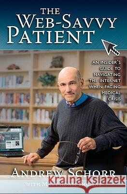 The Web-Savvy Patient: An Insider's Guide to Navigating the Internet When Facing Medical Crisis Andrew Schorr Mary Adam Thomas 9781456324995 Createspace - książka