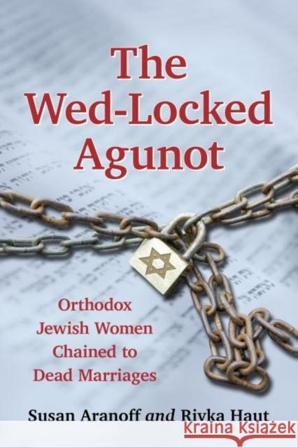 The Wed-Locked Agunot: Orthodox Jewish Women Chained to Dead Marriages Susan Aranoff Rivka Haut 9780786479672 McFarland & Company - książka