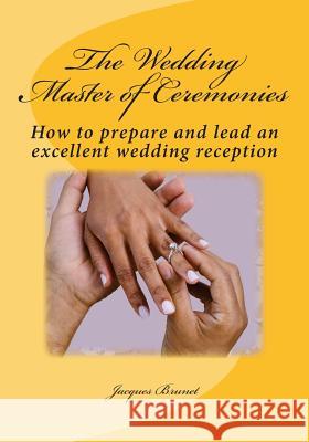 The Wedding Master of Ceremenies: How to prepare and lead an excellent wedding reception Brunet, Jacques 9781514146095 Createspace - książka