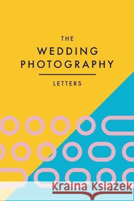 The Wedding Photography Letters: Words to Encourage, Equip, and Inspire Creative Wedding Photographers Brad Wood Petra Oomen  9780473642938 Woods Photography - książka