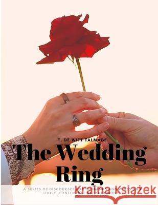 The Wedding Ring - A Series of Discourses for Husbands and Wives and Those Contemplating Matrimony T de Witt Talmage   9781805478256 Intell Book Publishers - książka