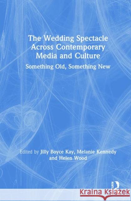 The Wedding Spectacle Across Contemporary Media and Culture: Something Old, Something New Jilly Kay Melanie Kennedy Helen Wood 9781138586215 Routledge - książka