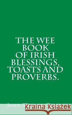 The Wee Book of Irish Blessings, Toasts and Proverbs. John William Tuohy 9781456496029 Createspace - książka