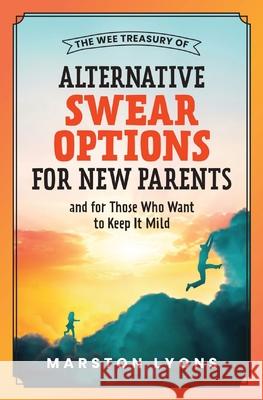 The Wee Treasury of Alternative Swear Options for New Parents: ...and for Those Who Want to Keep it Mild Lyons, Marston 9781737804420 Marston Lyons - książka