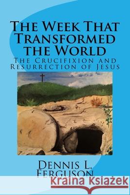 The Week that Transformed the World: The Crucifixion and Resurrection of Jesus Ferguson, Dennis L. 9781515080381 Createspace - książka