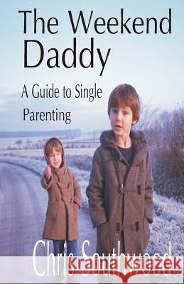The Weekend Daddy: A Guide to Single Parenting MR Chris Southwood 9781533506979 Createspace Independent Publishing Platform - książka