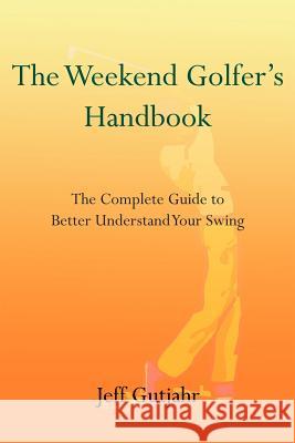 The Weekend Golfer's Handbook: The Complete Guide to Better Understand Your Swing Gutjahr, Jeff 9781414031569 Authorhouse - książka