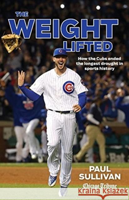 The Weight Lifted: How the Cubs Ended the Longest Drought in Sports History Paul Sullivan 9781572842502 Agate Publishing - książka