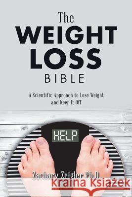 The Weight Loss Bible: A Scientific Approach to Lose Weight and Keep It Off Zachary Zeigler 9781532041273 iUniverse - książka