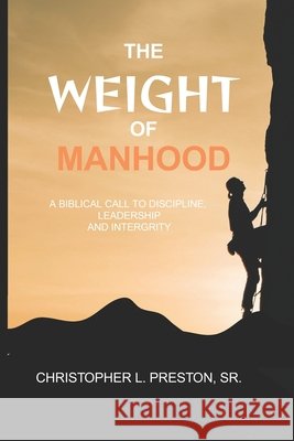 The Weight of Manhood: A Biblical Call to Discipline, Leadership, and Integrity Preston, Christopher L., Sr. 9798199104760 Independently Published - książka