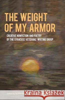 The Weight of My Armor: Creative Nonfiction and Poetry by the Syracuse Veterans' Writing Group Kleinbart, Ivy 9781602359482 Parlor Press - książka