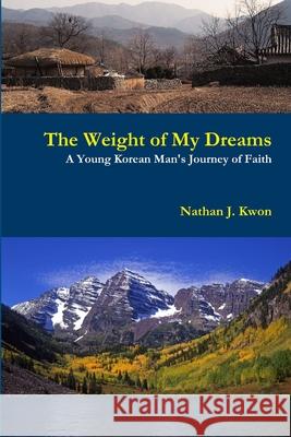 The Weight of My Dreams: A Young Korean Man's Journey of Faith Nathan Kwon 9781304328380 Lulu.com - książka