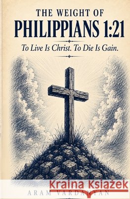 The Weight of Philippians 1: 21: To Live Is Christ. To Die Is Gain Vardanyan, Aram 9798171049508 Independently Published - książka