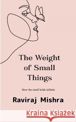 The Weight of Small Things How the Small Holds the Infinite Raviraj Mishra 9789372136913 Bookleaf Publishing - książka