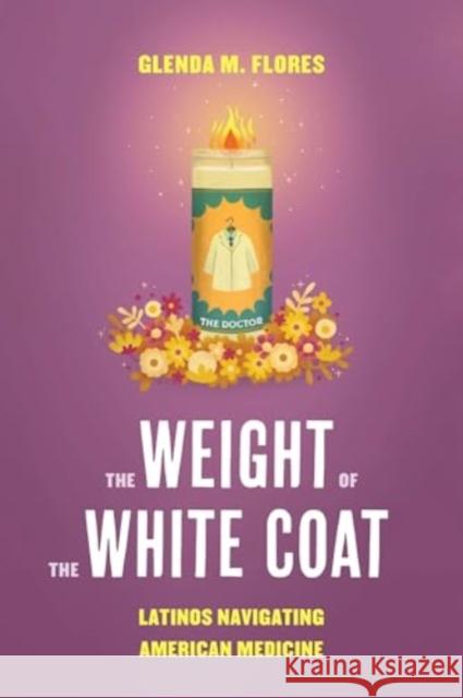 The Weight of the White Coat: Latinos Navigating American Medicine Glenda M. Flores 9780520409224 University of California Press - książka