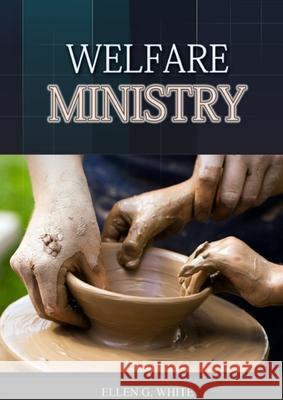 The Welfare Ministry: (Christian Leadership counsels, Christian Service, The Colporteur Evangelist, Colporteur Ministry Counsels, Counsels o Ellen G 9781087980737 Ls Company - książka
