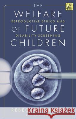 The Welfare of Future Children: Reproductive Ethics and Disability Screening Rebecca Bennett 9781350344341 Bloomsbury Academic - książka