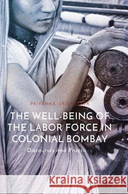 The Well-Being of the Labor Force in Colonial Bombay: Discourses and Practices Srivastava, Priyanka 9783319661636 Palgrave MacMillan - książka