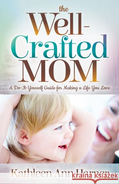 The Well-Crafted Mom: A Do-It-Yourself Guide for Making a Life You Love Kathleen Ann Harper 9781683508267 Morgan James Publishing - książka