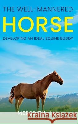 The Well-Mannered Horse: Developing an Ideal Equine Buddy Meredith Hill   9781953714664 Natalia Stepanova - książka