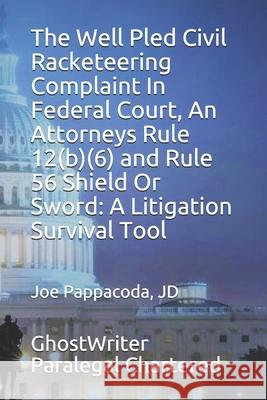 The Well Pled Civil Racketeering Complaint In Federal Court, An Attorneys Rule 12(b)(6) and Rule 56 Shield Or Sword: A Litigation Survival Tool Jd Joe Pappacoda, Ghostwriter Paralegal Chartered 9781670466990 Independently Published - książka