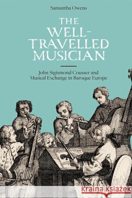 The Well-Travelled Musician: John Sigismond Cousser and Musical Exchange in Baroque Europe Samantha Owens 9781783272341 Boydell Press - książka