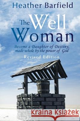 The Well Woman: Become a Daughter of Destiny, made whole by the power of God Heather Barfield 9781647732905 Trilogy Christian Publishing - książka