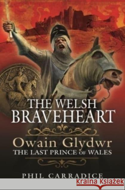 The Welsh Braveheart: Owain Glydwr, The Last Prince of Wales Phil Carradice 9781399002653 Pen and Sword History - książka