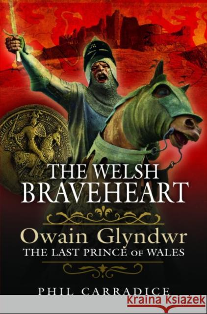 The Welsh Braveheart: Owain Glydwr, The Last Prince of Wales Phil Carradice 9781399002691 Pen and Sword History - książka