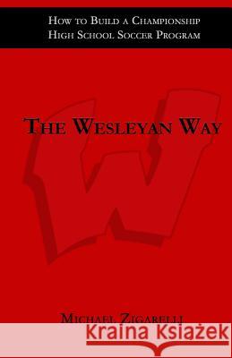 The Wesleyan Way: How to Build a Championship High School Soccer Program Michael Zigarelli 9781548695101 Createspace Independent Publishing Platform - książka
