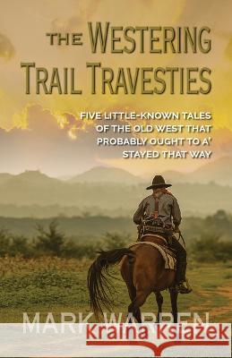 The Westering Trail Travesties: Five Little-Known Tales of the Old West That Probably Ought to A' Stayed That Way Mark Warren 9781432892340 Five Star (ME) - książka