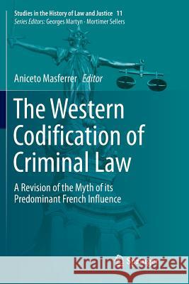 The Western Codification of Criminal Law: A Revision of the Myth of Its Predominant French Influence Masferrer, Aniceto 9783030101299 Springer - książka