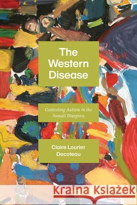 The Western Disease: Contesting Autism in the Somali Diaspora Claire Laurier Decoteau 9780226772257 University of Chicago Press - książka