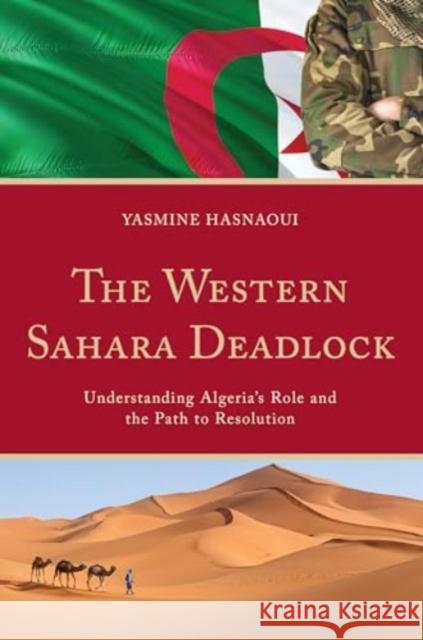 The Western Sahara Deadlock: Understanding Algeria's Role and the Path to Resolution Yasmine Hasnaoui 9781666966022 Lexington Books - książka