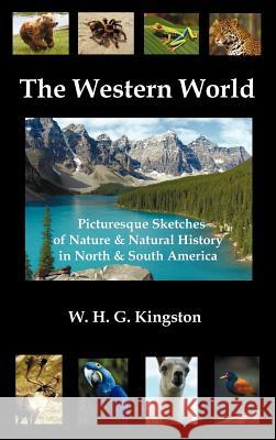 The Western World : Picturesque Sketches of Nature and Natural History in North and South America (fully Illustrated) W.H.G. Kingston   9781781390450 Benediction Classics - książka