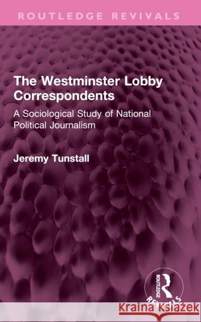 The Westminster Lobby Correspondents: A Sociological Study of National Political Journalism Jeremy Tunstall 9781032708874 Routledge - książka